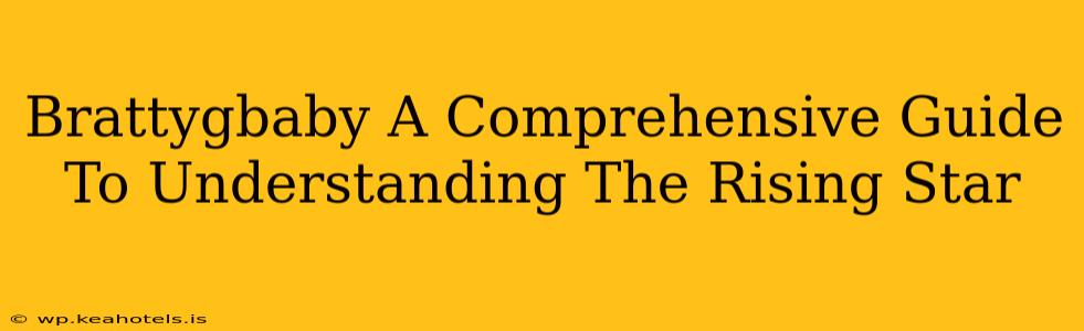 Brattygbaby A Comprehensive Guide To Understanding The Rising Star