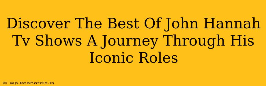 Discover The Best Of John Hannah Tv Shows A Journey Through His Iconic Roles