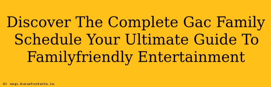Discover The Complete Gac Family Schedule Your Ultimate Guide To Familyfriendly Entertainment