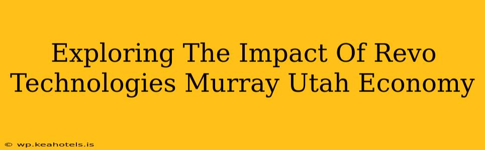 Exploring The Impact Of Revo Technologies Murray Utah Economy