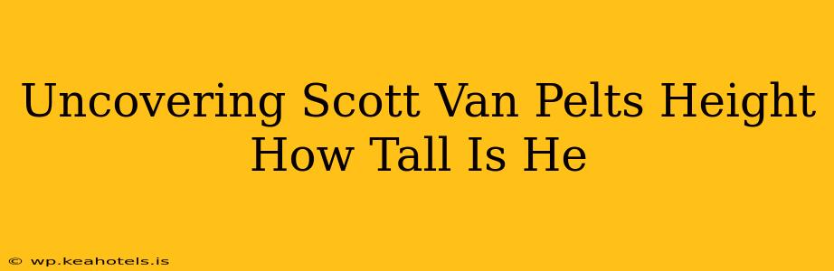 Uncovering Scott Van Pelts Height How Tall Is He