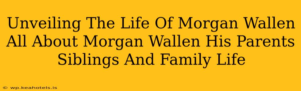 Unveiling The Life Of Morgan Wallen All About Morgan Wallen His Parents Siblings And Family Life