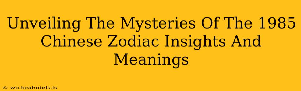 Unveiling The Mysteries Of The 1985 Chinese Zodiac Insights And Meanings