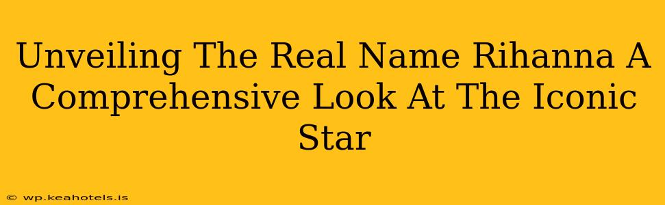 Unveiling The Real Name Rihanna A Comprehensive Look At The Iconic Star